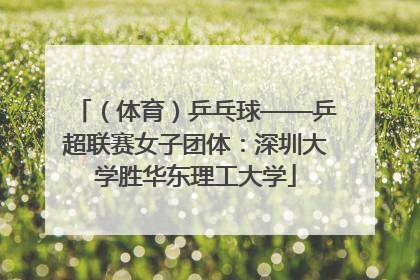（体育）乒乓球——乒超联赛女子团体：深圳大学胜华东理工大学
