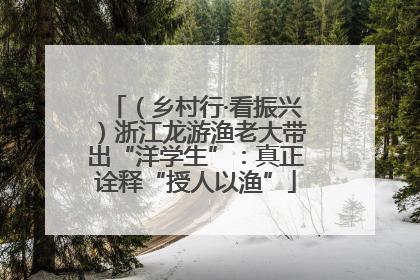 （乡村行·看振兴）浙江龙游渔老大带出“洋学生”：真正诠释“授人以渔”