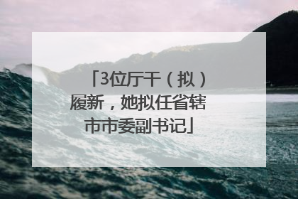 3位厅干（拟）履新，她拟任省辖市市委副书记