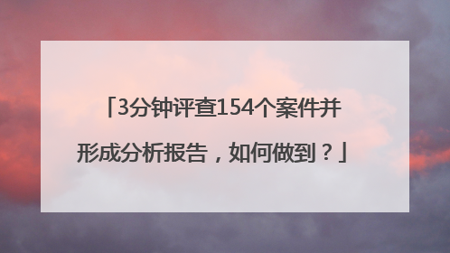 3分钟评查154个案件并形成分析报告，如何做到？