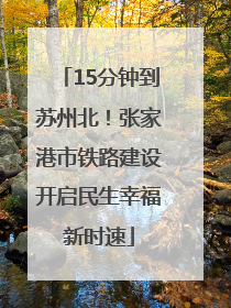 15分钟到苏州北！张家港市铁路建设开启民生幸福新时速