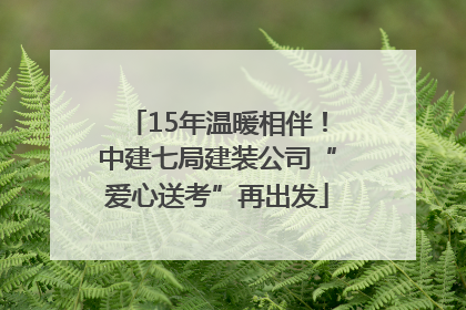 15年温暖相伴！中建七局建装公司“爱心送考”再出发