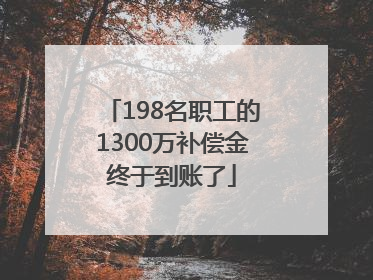 198名职工的1300万补偿金终于到账了