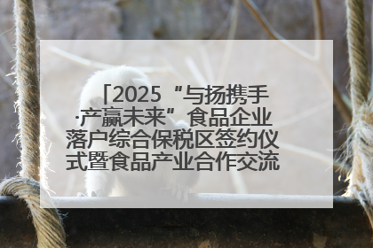 2025“与扬携手·产赢未来”食品企业落户综合保税区签约仪式暨食品产业合作交流对接会成功举办