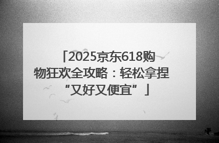 2025京东618购物狂欢全攻略：轻松拿捏 “又好又便宜”