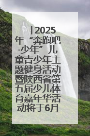 2025年“奔跑吧·少年”儿童青少年主题健身活动暨陕西省第五届少儿体育嘉年华活动将于6月14日正式举办