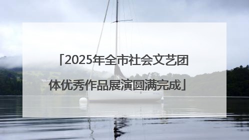 2025年全市社会文艺团体优秀作品展演圆满完成