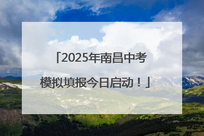 2025年南昌中考模拟填报今日启动！