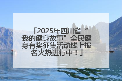 2025年四川省“我的健身故事”全民健身有奖征集活动线上报名火热进行中！