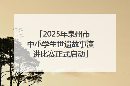 2025年泉州市中小学生世遗故事演讲比赛正式启动
