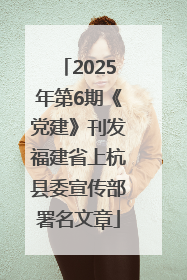 2025年第6期《党建》刊发福建省上杭县委宣传部署名文章