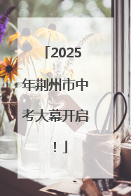 2025年荆州市中考大幕开启！