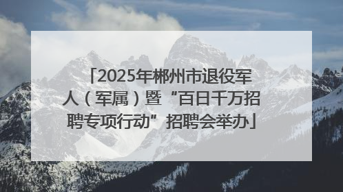 2025年郴州市退役军人（军属）暨“百日千万招聘专项行动”招聘会举办
