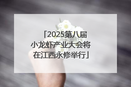 2025第八届小龙虾产业大会将在江西永修举行