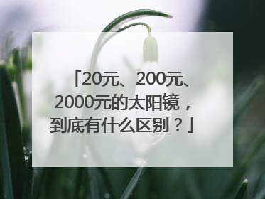 20元、200元、2000元的太阳镜，到底有什么区别？