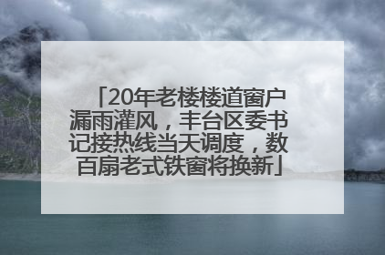 20年老楼楼道窗户漏雨灌风，丰台区委书记接热线当天调度，数百扇老式铁窗将换新