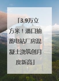 3.9万立方米！潘口抽蓄电站厂房混凝土浇筑创月度新高