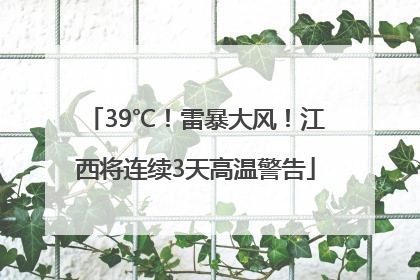 39℃！雷暴大风！江西将连续3天高温警告