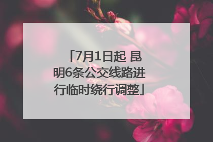 7月1日起 昆明6条公交线路进行临时绕行调整