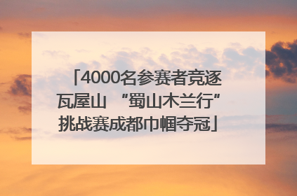 4000名参赛者竞逐瓦屋山 “蜀山木兰行”挑战赛成都巾帼夺冠