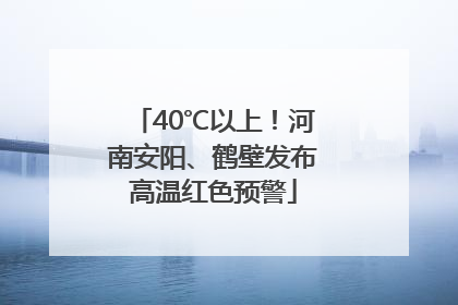 40℃以上！河南安阳、鹤壁发布高温红色预警