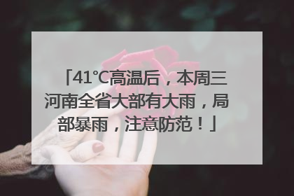 41℃高温后，本周三河南全省大部有大雨，局部暴雨，注意防范！
