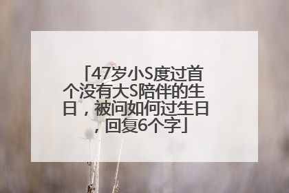 47岁小S度过首个没有大S陪伴的生日，被问如何过生日，回复6个字