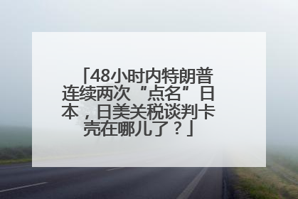 48小时内特朗普连续两次“点名”日本，日美关税谈判卡壳在哪儿了？