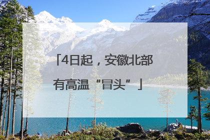 4日起，安徽北部有高温“冒头”