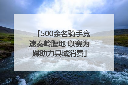 500余名骑手竞速秦岭腹地 以赛为媒助力县域消费