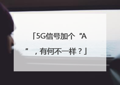 5G信号加个“A”，有何不一样？
