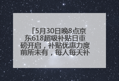 5月30日晚8点京东618超级补贴日重磅开启，补贴优惠力度前所未有，每人每天补贴超6180元！