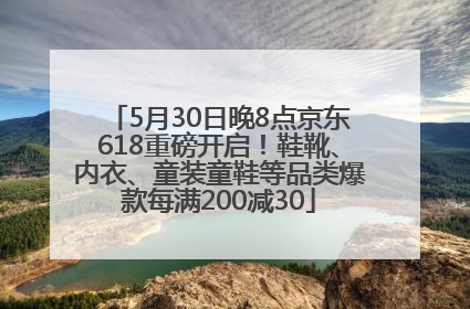 5月30日晚8点京东618重磅开启！鞋靴、内衣、童装童鞋等品类爆款每满200减30