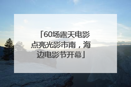 60场露天电影点亮光影市南，海边电影节开幕