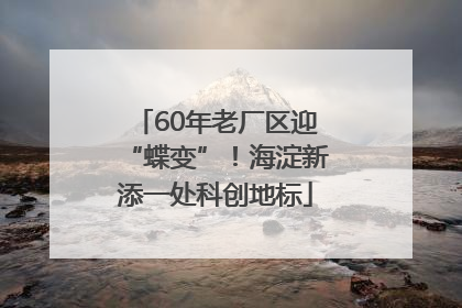 60年老厂区迎“蝶变”！海淀新添一处科创地标