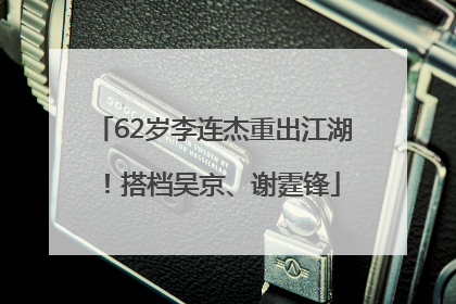 62岁李连杰重出江湖！搭档吴京、谢霆锋