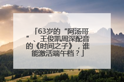 63岁的“阿汤哥”、王俊凯周深配音的《时间之子》，谁能激活端午档？