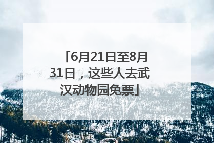 6月21日至8月31日，这些人去武汉动物园免票