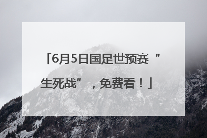 6月5日国足世预赛“生死战”，免费看！