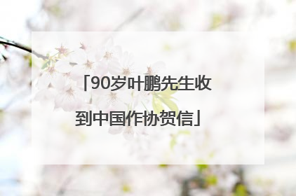 90岁叶鹏先生收到中国作协贺信