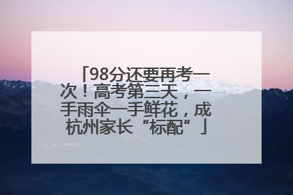 98分还要再考一次！高考第三天，一手雨伞一手鲜花，成杭州家长“标配”
