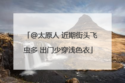 @太原人 近期街头飞虫多 出门少穿浅色衣