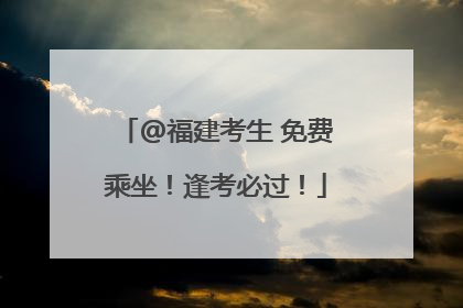 @福建考生 免费乘坐！逢考必过！