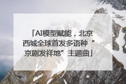 AI模型赋能，北京西城全球首发多语种“京剧发祥地”主题曲