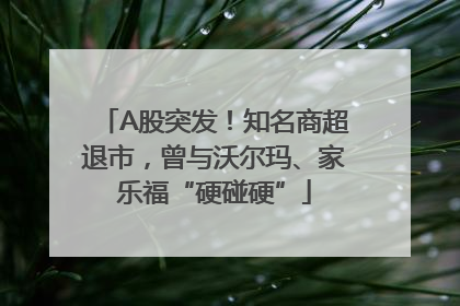 A股突发！知名商超退市，曾与沃尔玛、家乐福“硬碰硬”