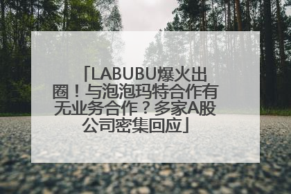 LABUBU爆火出圈！与泡泡玛特合作有无业务合作？多家A股公司密集回应