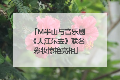 M半山与音乐剧《大江东去》联名彩妆惊艳亮相