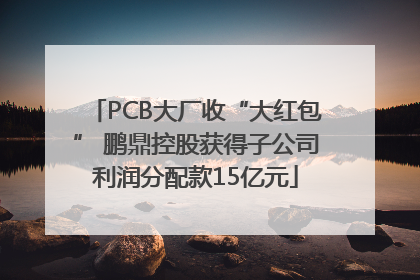 PCB大厂收“大红包” 鹏鼎控股获得子公司利润分配款15亿元