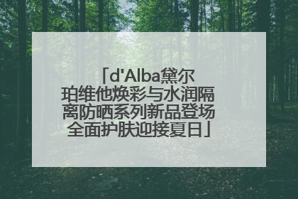 d'Alba黛尔珀维他焕彩与水润隔离防晒系列新品登场全面护肤迎接夏日
